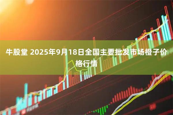 牛股堂 2025年9月18日全国主要批发市场橙子价格行情