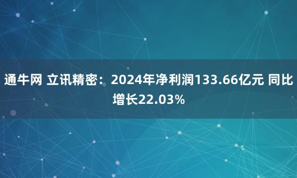 通牛网 立讯精密：2024年净利润133.66亿元 同比增长22.03%