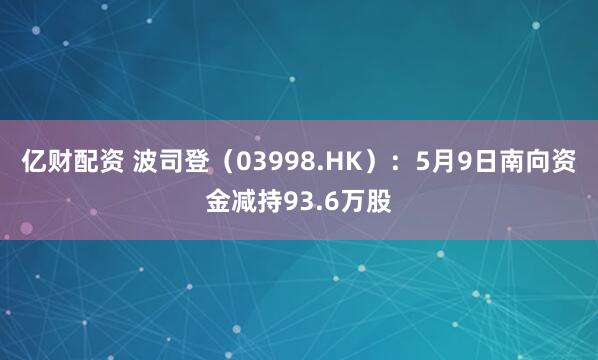 亿财配资 波司登（03998.HK）：5月9日南向资金减持93.6万股