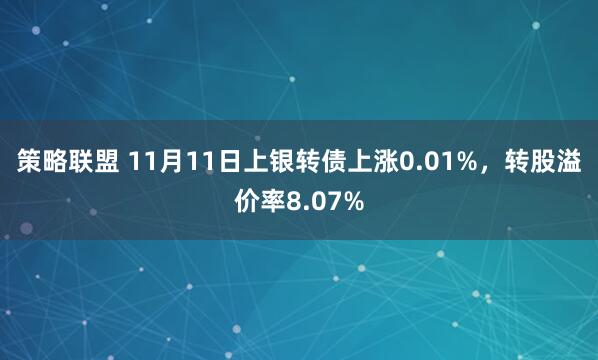 策略联盟 11月11日上银转债上涨0.01%，转股溢价率8.07%
