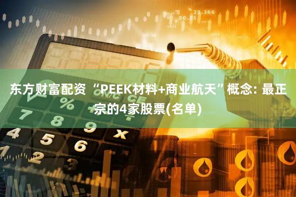 东方财富配资 “PEEK材料+商业航天”概念: 最正宗的4家股票(名单)