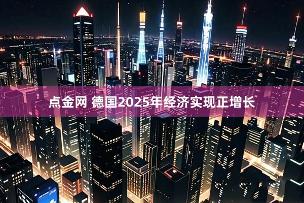 点金网 德国2025年经济实现正增长