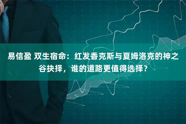 易信盈 双生宿命：红发香克斯与夏姆洛克的神之谷抉择，谁的道路更值得选择？